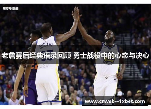 老詹赛后经典语录回顾 勇士战役中的心态与决心 老詹赛后经典语录回顾 勇士战役中的心态与决心