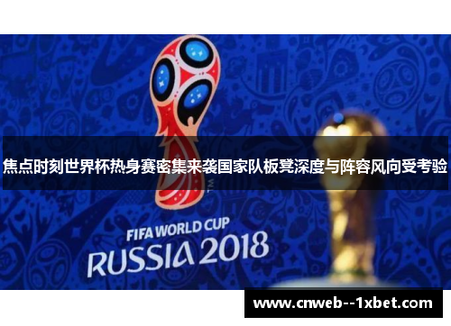 焦点时刻世界杯热身赛密集来袭国家队板凳深度与阵容风向受考验