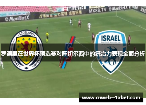 罗德里在世界杯预选赛对阵切尔西中的统治力表现全面分析