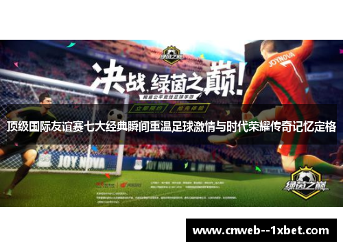 顶级国际友谊赛七大经典瞬间重温足球激情与时代荣耀传奇记忆定格