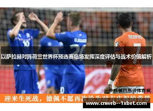 以萨拉赫对阵荷兰世界杯预选赛临场发挥深度评估与战术价值解析