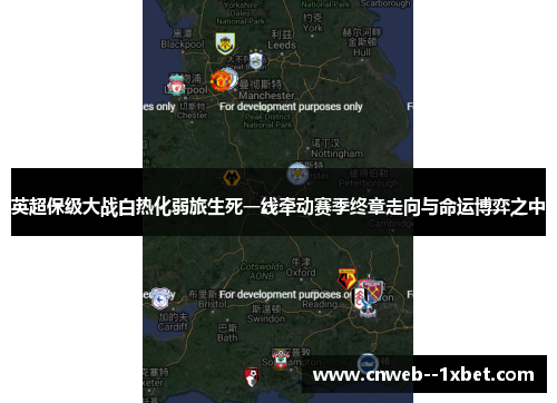 英超保级大战白热化弱旅生死一线牵动赛季终章走向与命运博弈之中