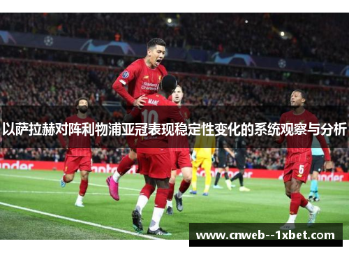 以萨拉赫对阵利物浦亚冠表现稳定性变化的系统观察与分析