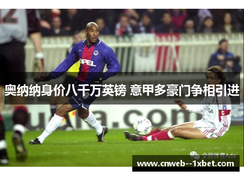 奥纳纳身价八千万英镑 意甲多豪门争相引进