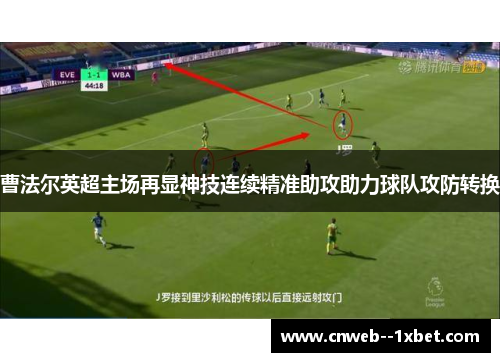 曹法尔英超主场再显神技连续精准助攻助力球队攻防转换