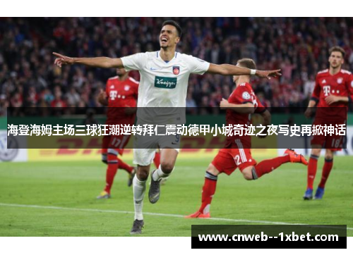 海登海姆主场三球狂潮逆转拜仁震动德甲小城奇迹之夜写史再掀神话