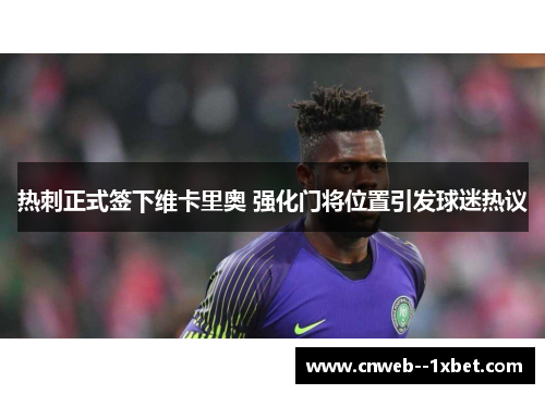 热刺正式签下维卡里奥 强化门将位置引发球迷热议