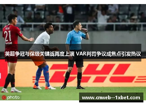 英超争冠与保级关键战再度上演 VAR判罚争议成焦点引发热议