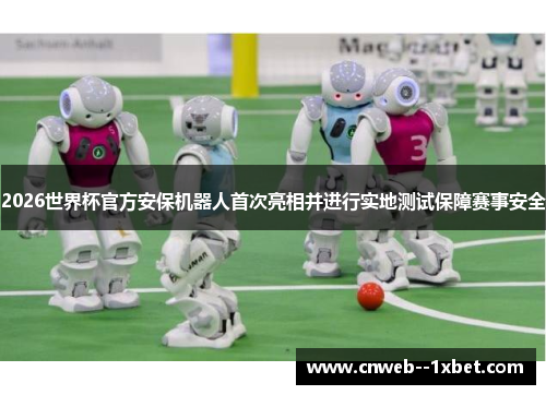 2026世界杯官方安保机器人首次亮相并进行实地测试保障赛事安全