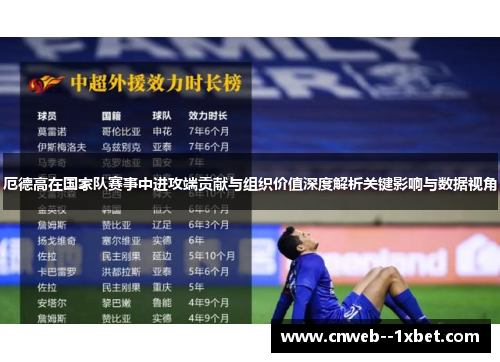 厄德高在国家队赛事中进攻端贡献与组织价值深度解析关键影响与数据视角