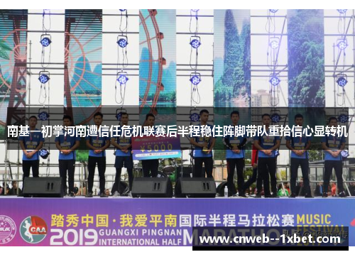 南基一初掌河南遭信任危机联赛后半程稳住阵脚带队重拾信心显转机