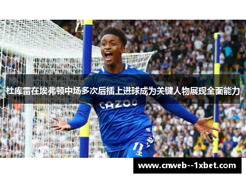 杜库雷在埃弗顿中场多次后插上进球成为关键人物展现全面能力