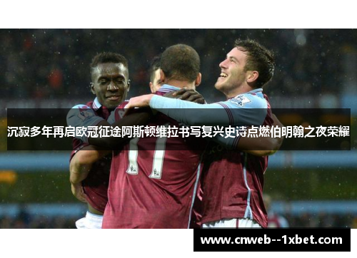 沉寂多年再启欧冠征途阿斯顿维拉书写复兴史诗点燃伯明翰之夜荣耀