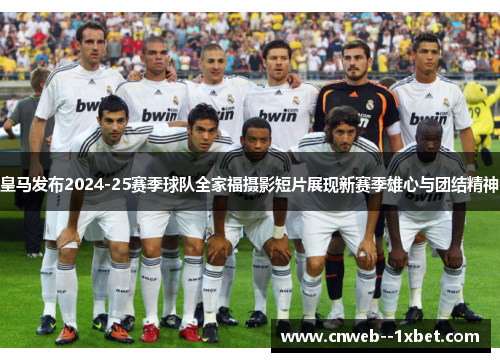 皇马发布2024-25赛季球队全家福摄影短片展现新赛季雄心与团结精神
