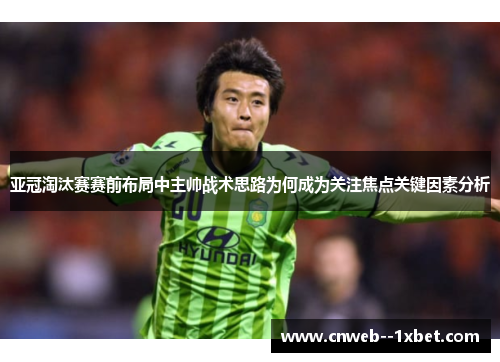 亚冠淘汰赛赛前布局中主帅战术思路为何成为关注焦点关键因素分析 亚冠淘汰赛赛前布局中主帅战术思路为何成为关注焦点关键因素分析