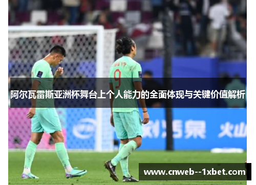 阿尔瓦雷斯亚洲杯舞台上个人能力的全面体现与关键价值解析 阿尔瓦雷斯亚洲杯舞台上个人能力的全面体现与关键价值解析