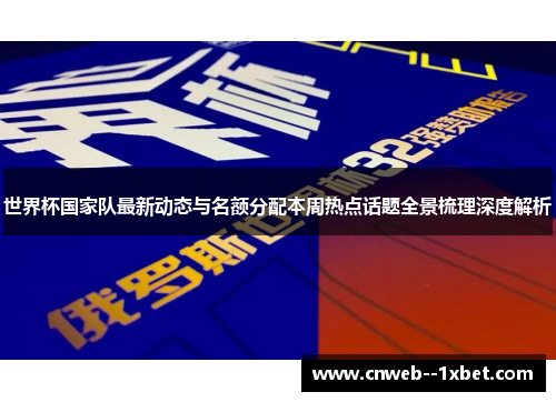 世界杯国家队最新动态与名额分配本周热点话题全景梳理深度解析 世界杯国家队最新动态与名额分配本周热点话题全景梳理深度解析