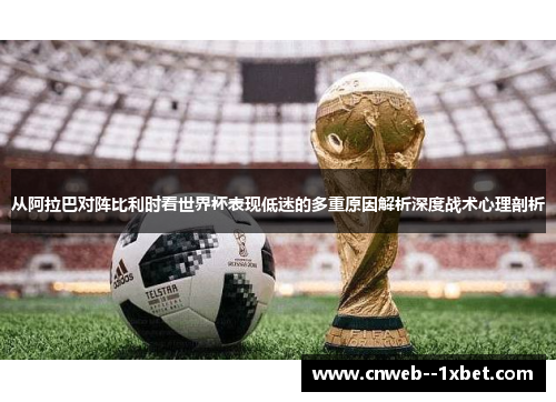 从阿拉巴对阵比利时看世界杯表现低迷的多重原因解析深度战术心理剖析 从阿拉巴对阵比利时看世界杯表现低迷的多重原因解析深度战术心理剖析