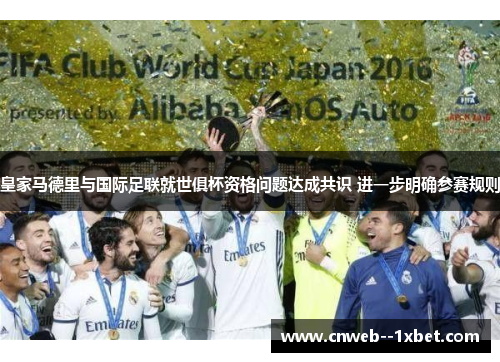 皇家马德里与国际足联就世俱杯资格问题达成共识 进一步明确参赛规则