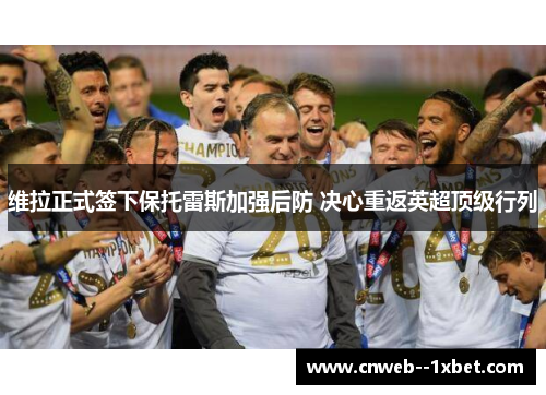 维拉正式签下保托雷斯加强后防 决心重返英超顶级行列 维拉正式签下保托雷斯加强后防 决心重返英超顶级行列