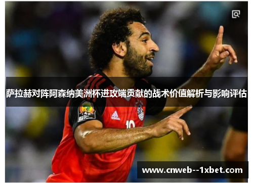 萨拉赫对阵阿森纳美洲杯进攻端贡献的战术价值解析与影响评估 萨拉赫对阵阿森纳美洲杯进攻端贡献的战术价值解析与影响评估
