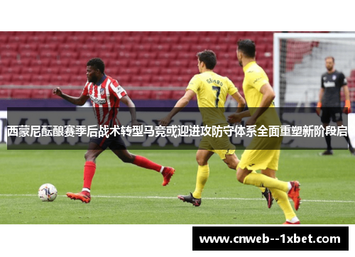 西蒙尼酝酿赛季后战术转型马竞或迎进攻防守体系全面重塑新阶段启 西蒙尼酝酿赛季后战术转型马竞或迎进攻防守体系全面重塑新阶段启